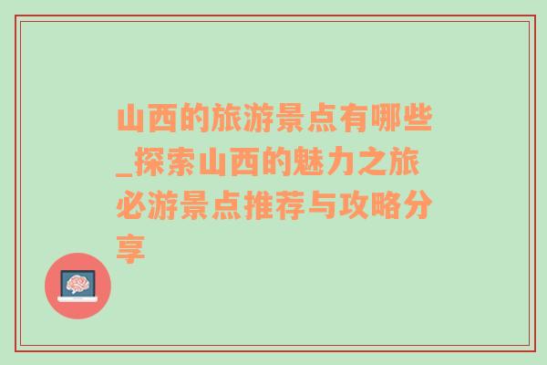 山西的旅游景点有哪些_探索山西的魅力之旅必游景点推荐与攻略分享