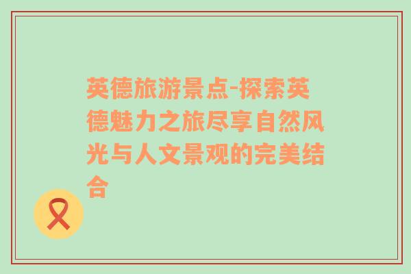 英德旅游景点-探索英德魅力之旅尽享自然风光与人文景观的完美结合