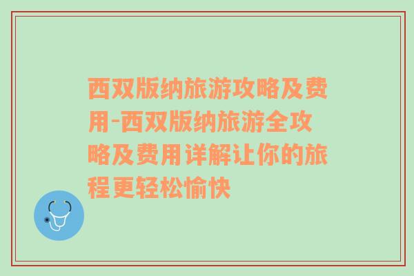 西双版纳旅游攻略及费用-西双版纳旅游全攻略及费用详解让你的旅程更轻松愉快