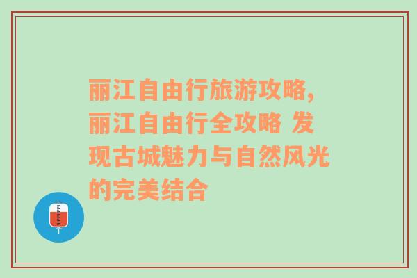 丽江自由行旅游攻略,丽江自由行全攻略 发现古城魅力与自然风光的完美结合