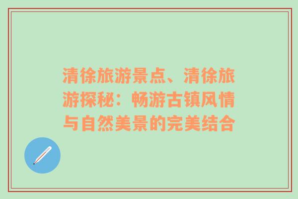 清徐旅游景点、清徐旅游探秘：畅游古镇风情与自然美景的完美结合