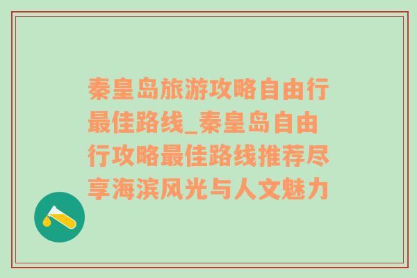 秦皇岛旅游攻略自由行最佳路线_秦皇岛自由行攻略最佳路线推荐尽享海滨风光与人文魅力