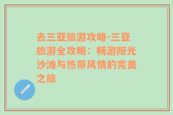 去三亚旅游攻略-三亚旅游全攻略：畅游阳光沙滩与热带风情的完美之旅