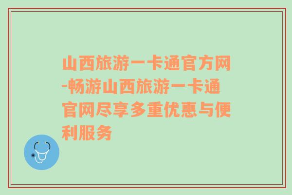 山西旅游一卡通官方网-畅游山西旅游一卡通官网尽享多重优惠与便利服务