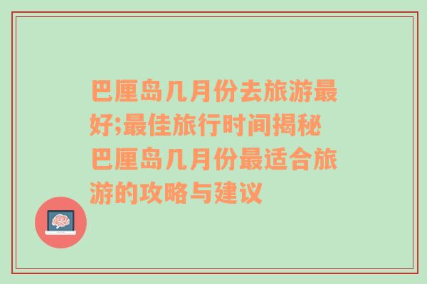 巴厘岛几月份去旅游最好;最佳旅行时间揭秘巴厘岛几月份最适合旅游的攻略与建议