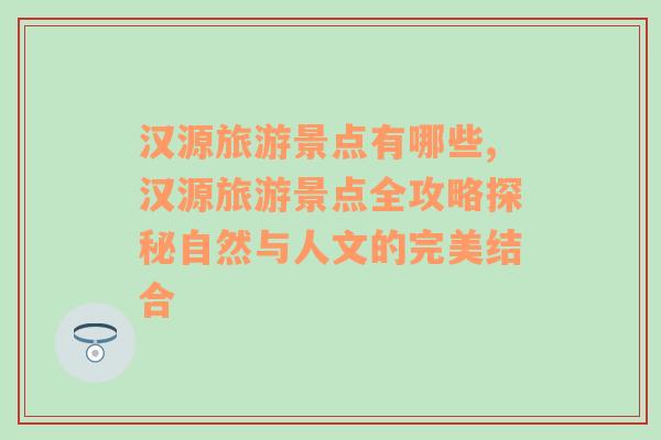 汉源旅游景点有哪些,汉源旅游景点全攻略探秘自然与人文的完美结合