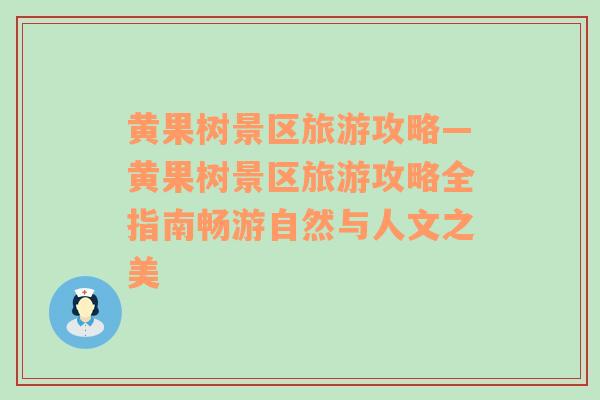 黄果树景区旅游攻略—黄果树景区旅游攻略全指南畅游自然与人文之美