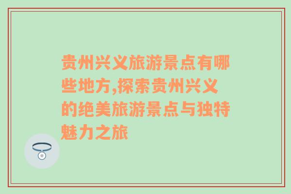 贵州兴义旅游景点有哪些地方,探索贵州兴义的绝美旅游景点与独特魅力之旅