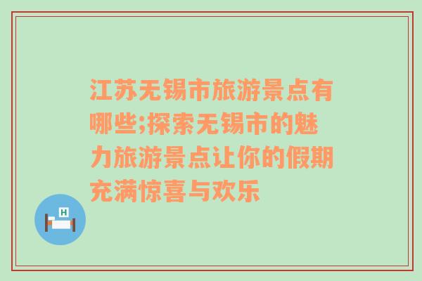 江苏无锡市旅游景点有哪些;探索无锡市的魅力旅游景点让你的假期充满惊喜与欢乐