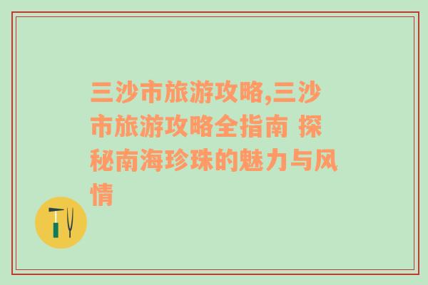 三沙市旅游攻略,三沙市旅游攻略全指南 探秘南海珍珠的魅力与风情