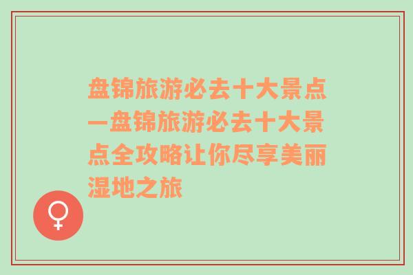 盘锦旅游必去十大景点—盘锦旅游必去十大景点全攻略让你尽享美丽湿地之旅