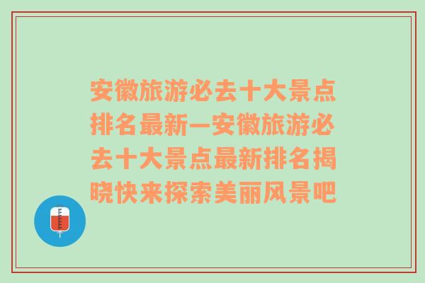 安徽旅游必去十大景点排名最新—安徽旅游必去十大景点最新排名揭晓快来探索美丽风景吧