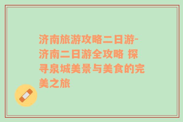 济南旅游攻略二日游-济南二日游全攻略 探寻泉城美景与美食的完美之旅