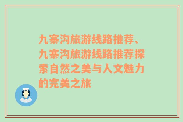 九寨沟旅游线路推荐、九寨沟旅游线路推荐探索自然之美与人文魅力的完美之旅