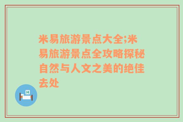 米易旅游景点大全;米易旅游景点全攻略探秘自然与人文之美的绝佳去处