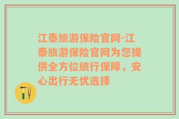 江泰旅游保险官网-江泰旅游保险官网为您提供全方位旅行保障，安心出行无忧选择