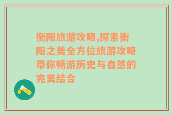 衡阳旅游攻略,探索衡阳之美全方位旅游攻略带你畅游历史与自然的完美结合