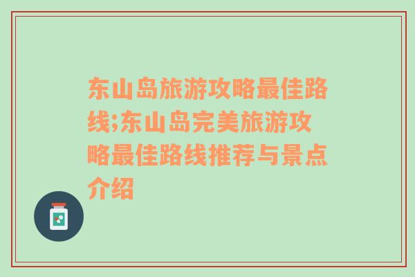 东山岛旅游攻略最佳路线;东山岛完美旅游攻略最佳路线推荐与景点介绍