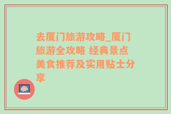 去厦门旅游攻略_厦门旅游全攻略 经典景点美食推荐及实用贴士分享