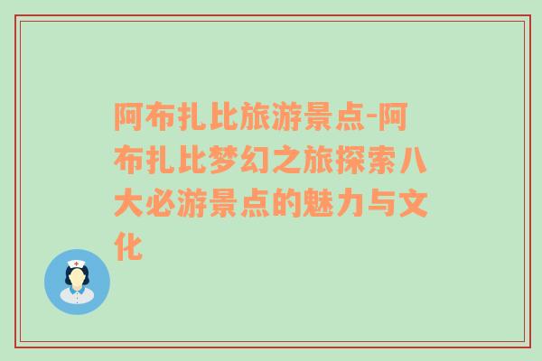 阿布扎比旅游景点-阿布扎比梦幻之旅探索八大必游景点的魅力与文化