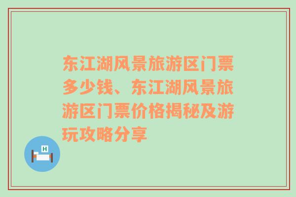 东江湖风景旅游区门票多少钱、东江湖风景旅游区门票价格揭秘及游玩攻略分享