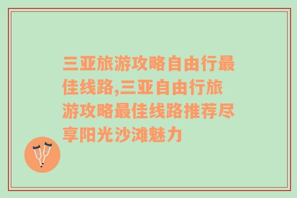 三亚旅游攻略自由行最佳线路,三亚自由行旅游攻略最佳线路推荐尽享阳光沙滩魅力