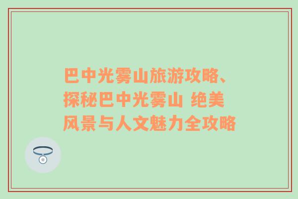 巴中光雾山旅游攻略、探秘巴中光雾山 绝美风景与人文魅力全攻略