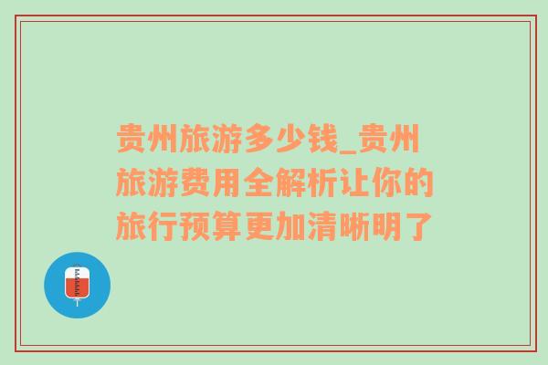 贵州旅游多少钱_贵州旅游费用全解析让你的旅行预算更加清晰明了