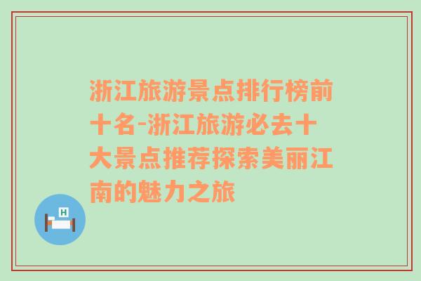 浙江旅游景点排行榜前十名-浙江旅游必去十大景点推荐探索美丽江南的魅力之旅