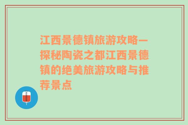 江西景德镇旅游攻略—探秘陶瓷之都江西景德镇的绝美旅游攻略与推荐景点