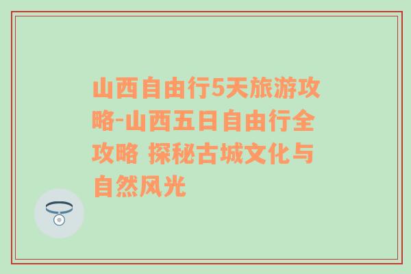 山西自由行5天旅游攻略-山西五日自由行全攻略 探秘古城文化与自然风光