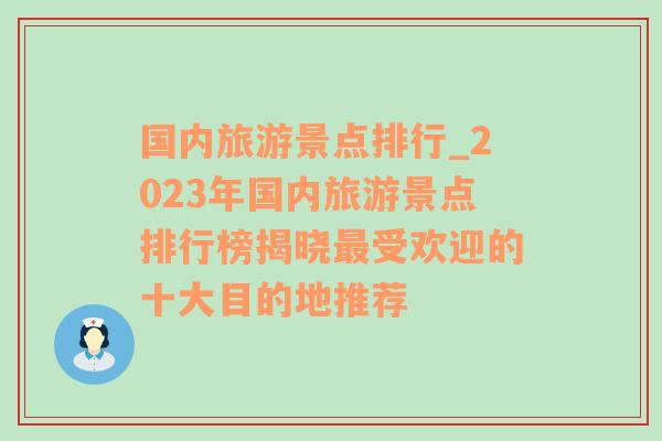 国内旅游景点排行_2023年国内旅游景点排行榜揭晓最受欢迎的十大目的地推荐