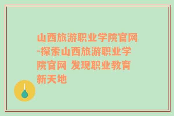 山西旅游职业学院官网-探索山西旅游职业学院官网 发现职业教育新天地