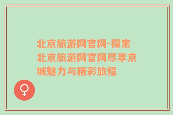 北京旅游网官网-探索北京旅游网官网尽享京城魅力与精彩旅程