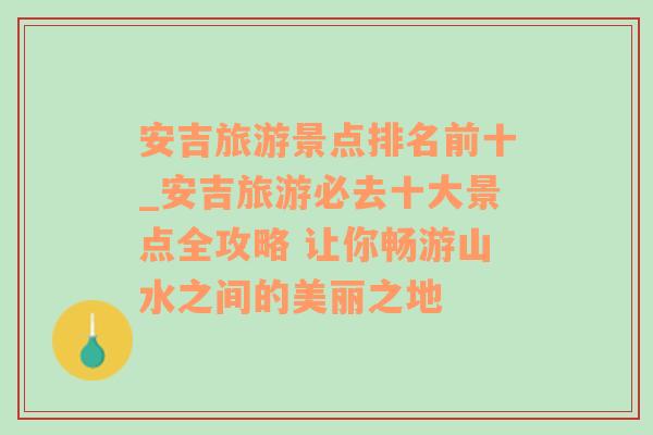 安吉旅游景点排名前十_安吉旅游必去十大景点全攻略 让你畅游山水之间的美丽之地