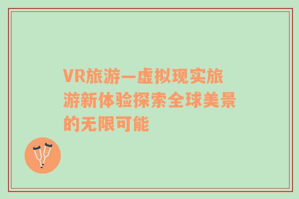 VR旅游—虚拟现实旅游新体验探索全球美景的无限可能