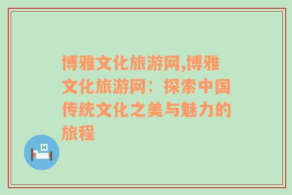 博雅文化旅游网,博雅文化旅游网：探索中国传统文化之美与魅力的旅程