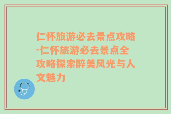 仁怀旅游必去景点攻略-仁怀旅游必去景点全攻略探索醉美风光与人文魅力