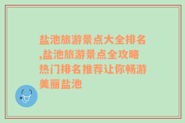 盐池旅游景点大全排名,盐池旅游景点全攻略热门排名推荐让你畅游美丽盐池