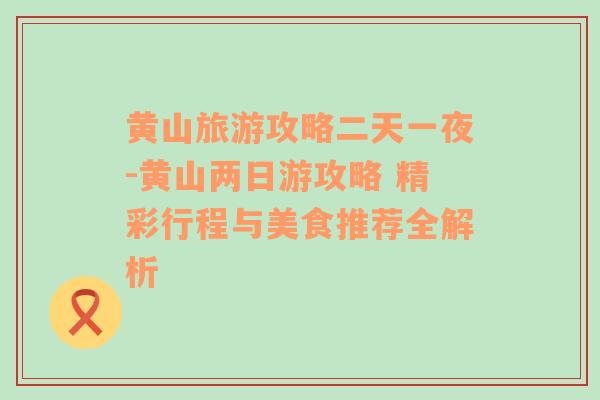 黄山旅游攻略二天一夜-黄山两日游攻略 精彩行程与美食推荐全解析