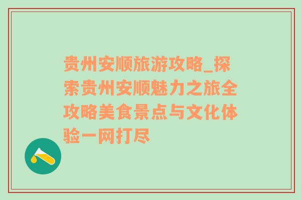 贵州安顺旅游攻略_探索贵州安顺魅力之旅全攻略美食景点与文化体验一网打尽