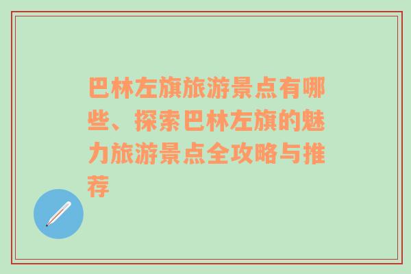 巴林左旗旅游景点有哪些、探索巴林左旗的魅力旅游景点全攻略与推荐