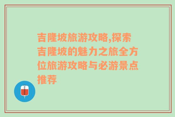 吉隆坡旅游攻略,探索吉隆坡的魅力之旅全方位旅游攻略与必游景点推荐