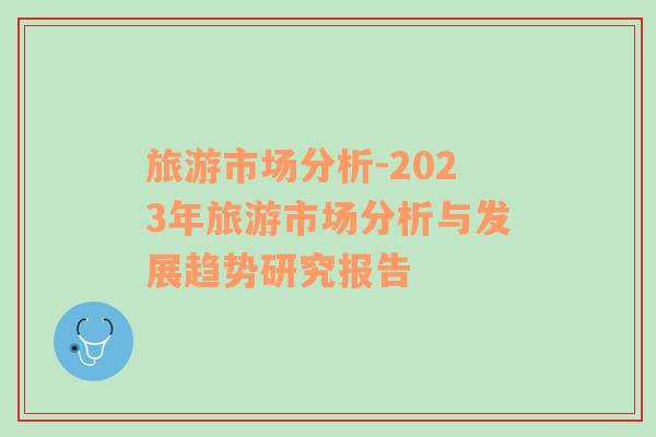 旅游市场分析-2023年旅游市场分析与发展趋势研究报告