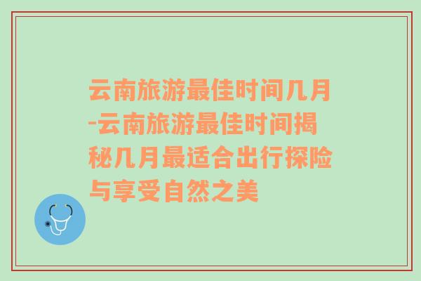 云南旅游最佳时间几月-云南旅游最佳时间揭秘几月最适合出行探险与享受自然之美