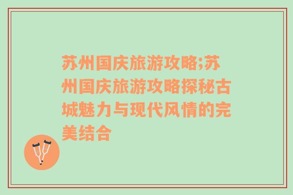 苏州国庆旅游攻略;苏州国庆旅游攻略探秘古城魅力与现代风情的完美结合