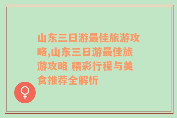 山东三日游最佳旅游攻略,山东三日游最佳旅游攻略 精彩行程与美食推荐全解析