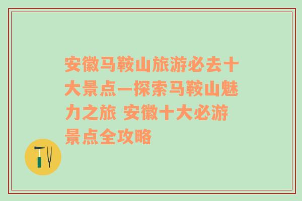 安徽马鞍山旅游必去十大景点—探索马鞍山魅力之旅 安徽十大必游景点全攻略