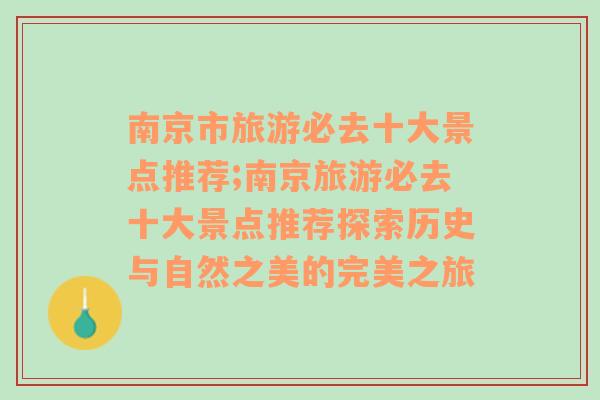 南京市旅游必去十大景点推荐;南京旅游必去十大景点推荐探索历史与自然之美的完美之旅