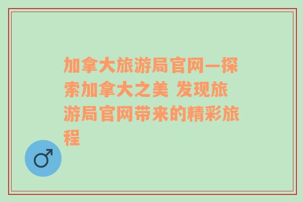 加拿大旅游局官网—探索加拿大之美 发现旅游局官网带来的精彩旅程